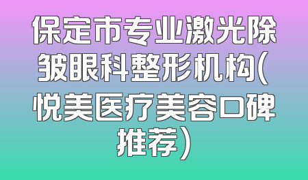 保定市专业激光除皱眼科整形机构（悦美医疗美容口碑推荐）