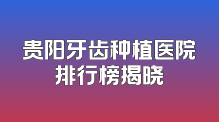 贵阳牙齿种植医院排行榜揭晓