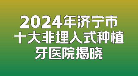 2024年济宁市十大非埋入式种植牙医院揭晓