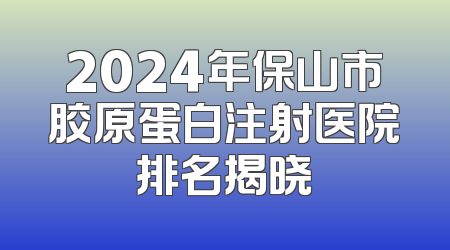 2024年保山市胶原蛋白注射医院排名揭晓