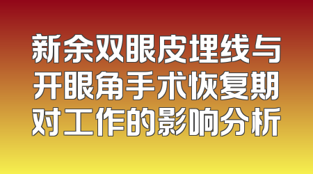 新余双眼皮埋线与开眼角手术恢复期对工作的影响分析