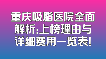 重庆吸脂医院全面解析：上榜理由与详细费用一览表！