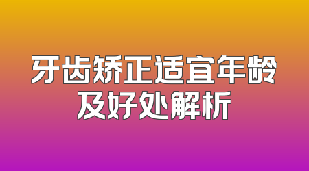 牙齿矫正适宜年龄及好处解析