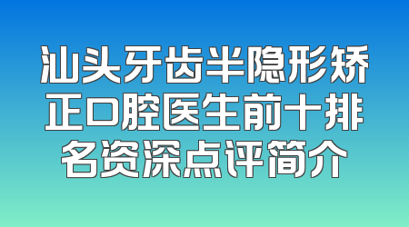 汕头牙齿半隐形矫正口腔医生前十排名资深点评简介