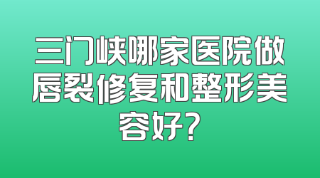三门峡哪家医院做唇裂修复和整形美容好？