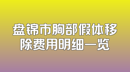 盘锦市胸部假体移除费用明细一览