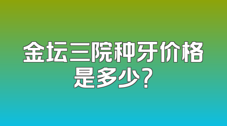 金坛三院种牙价格是多少？