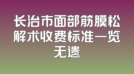 长治市面部筋膜松解术收费标准一览无遗