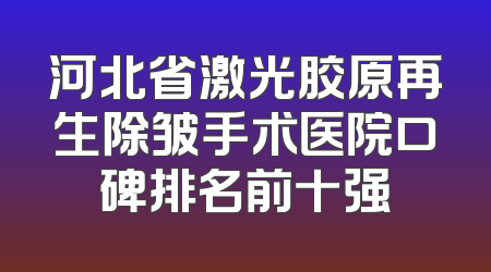 河北省激光胶原再生除皱手术医院口碑排名前十强
