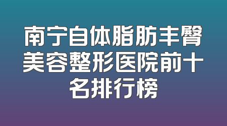 南宁自体脂肪丰臀美容整形医院前十名排行榜