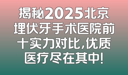 揭秘2025北京埋伏牙手术医院前十实力对比，优质医疗尽在其中！