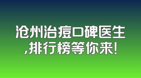 沧州治痘口碑医生，排行榜等你来！