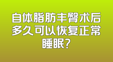 自体脂肪丰臀术后多久可以恢复正常睡眠？