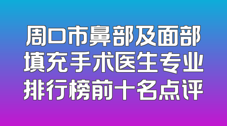 周口市鼻部及面部填充手术医生专业排行榜前十名点评