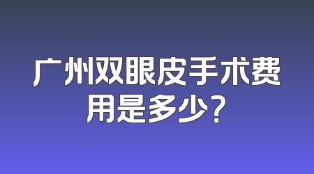 广州双眼皮手术费用是多少？