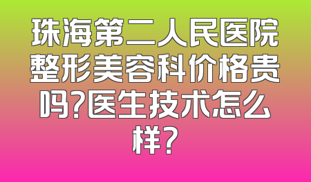 珠海第二人民医院整形美容科价格贵吗？医生技术怎么样？