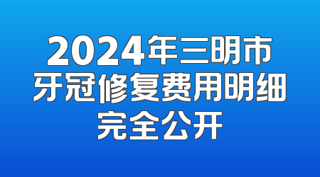 2024年三明市牙冠修复费用明细完全公开