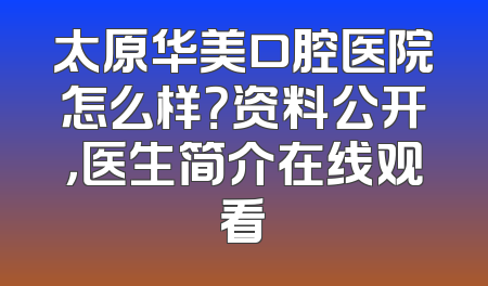 太原华美口腔医院怎么样？资料公开，医生简介在线观看