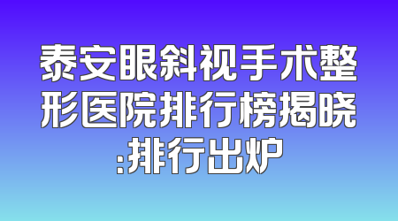 泰安眼斜视手术整形医院排行榜揭晓：排行出炉