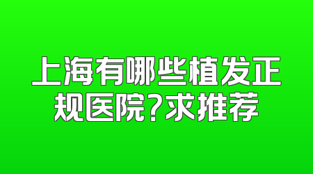 上海有哪些植发正规医院？求推荐