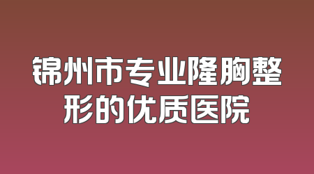 锦州市专业隆胸整形的优质医院