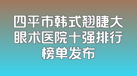 四平市韩式翘睫大眼术医院十强排行榜单发布