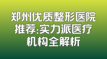 郑州优质整形医院推荐：实力派医疗机构全解析