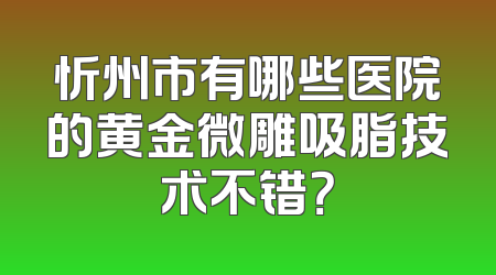 忻州市有哪些医院的黄金微雕吸脂技术不错？