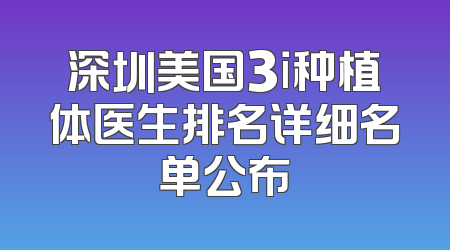 深圳美国3i种植体医生排名详细名单公布