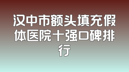 汉中市额头填充假体医院十强口碑排行