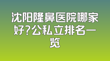 沈阳隆鼻医院哪家好？公私立排名一览