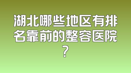 湖北哪些地区有排名靠前的整容医院？