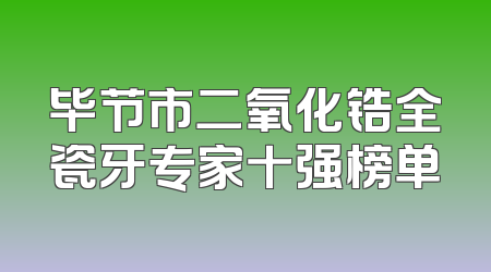 毕节市二氧化锆全瓷牙专家十强榜单