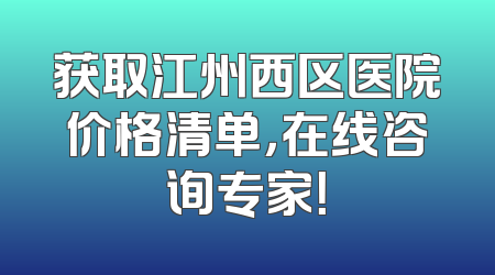 获取江州西区医院价格清单，在线咨询专家！