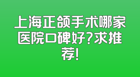 上海正颌手术哪家医院口碑好？求推荐！