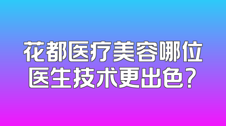 花都医疗美容哪位医生技术更出色？