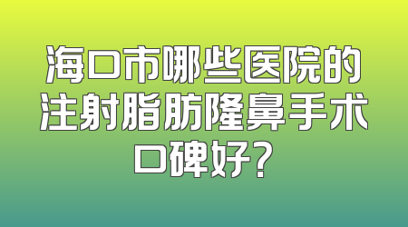 海口市哪些医院的注射脂肪隆鼻手术口碑好？