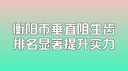 衡阳市垂直阻生齿排名显著提升实力