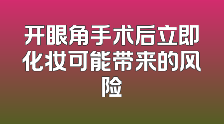 开眼角手术后立即化妆可能带来的风险