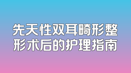 先天性双耳畸形整形术后的护理指南