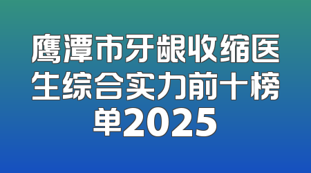 鹰潭市牙龈收缩医生综合实力前十榜单2025