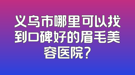 义乌市哪里可以找到口碑好的眉毛美容医院？