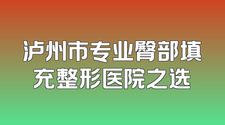 泸州市专业臀部填充整形医院之选