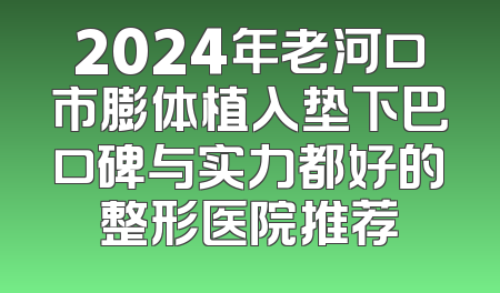 2024年老河口市膨体植入垫下巴口碑与实力都好的整形医院推荐