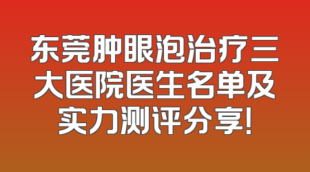 东莞肿眼泡治疗三大医院医生名单及实力测评分享！
