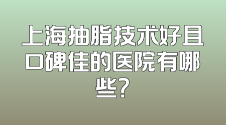 上海抽脂技术好且口碑佳的医院有哪些？