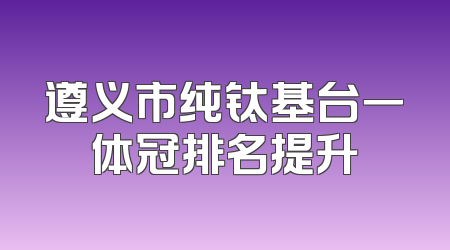 遵义市纯钛基台一体冠排名提升