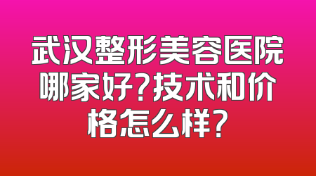 武汉整形美容医院哪家好？技术和价格怎么样？