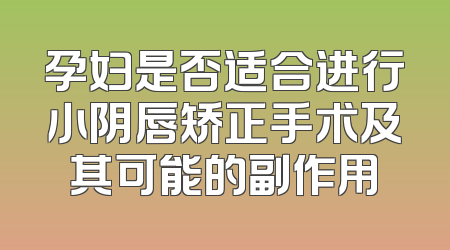 孕妇是否适合进行小阴唇矫正手术及其可能的副作用