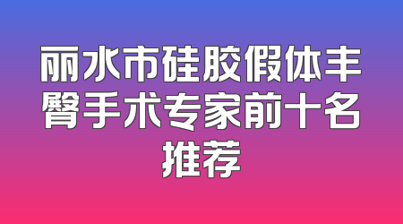 丽水市硅胶假体丰臀手术专家前十名推荐
